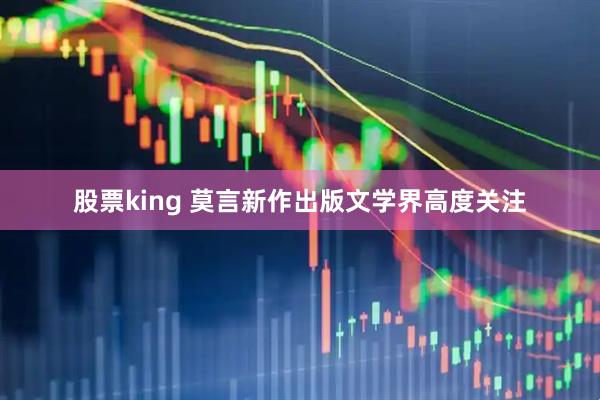 股票king 莫言新作出版文学界高度关注