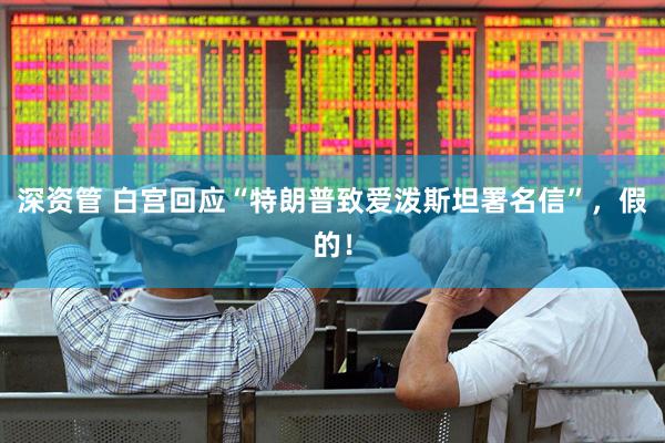 深资管 白宫回应“特朗普致爱泼斯坦署名信”，假的！