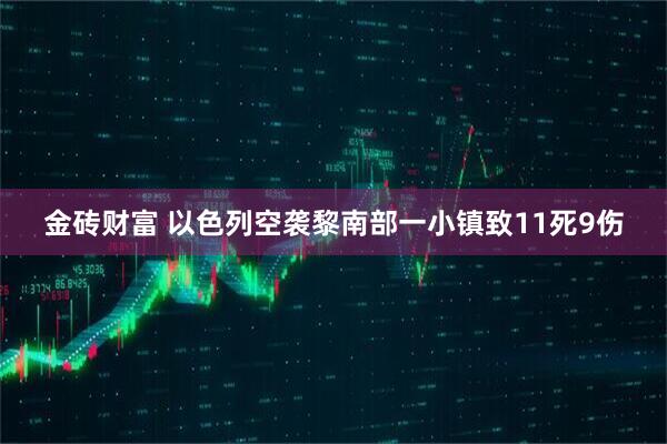 金砖财富 以色列空袭黎南部一小镇致11死9伤